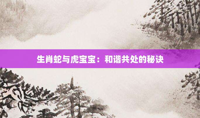 生肖蛇与虎宝宝：和谐共处的秘诀
