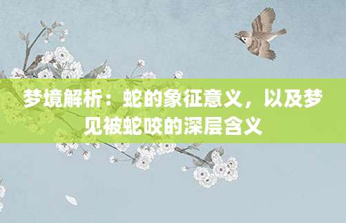 梦境解析：蛇的象征意义，以及梦见被蛇咬的深层含义