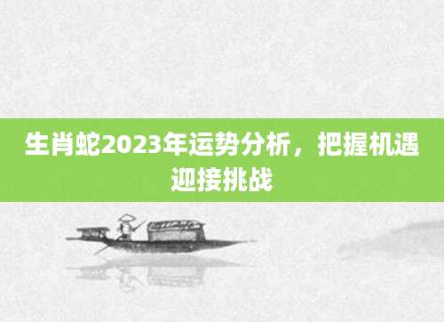 生肖蛇2023年运势分析，把握机遇迎接挑战