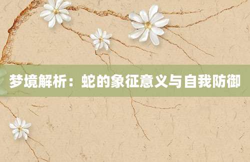 梦境解析：蛇的象征意义与自我防御