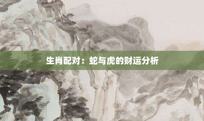 生肖配对：蛇与虎的财运分析
