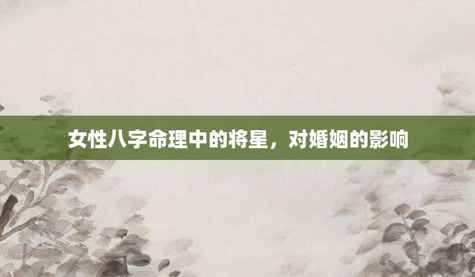 女性八字命理中的将星，对婚姻的影响