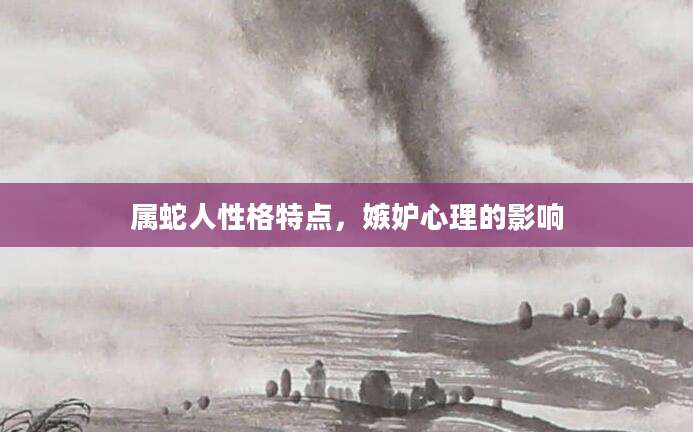 属蛇人性格特点，嫉妒心理的影响