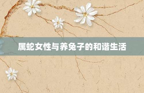 属蛇女性与养兔子的和谐生活