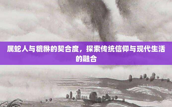 属蛇人与貔貅的契合度，探索传统信仰与现代生活的融合