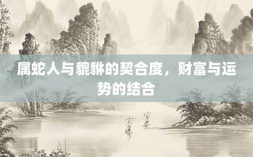 属蛇人与貔貅的契合度，财富与运势的结合