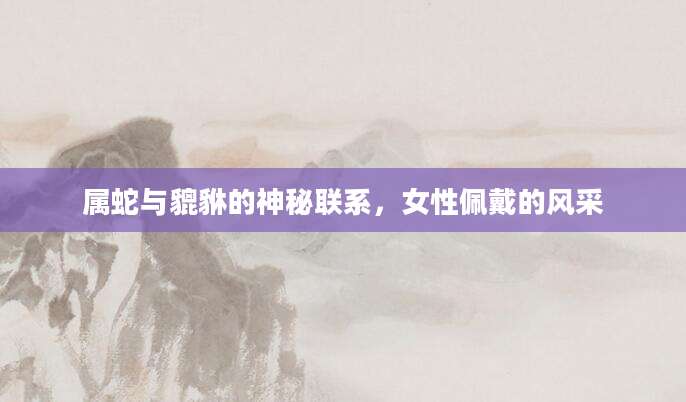 属蛇与貔貅的神秘联系，女性佩戴的风采
