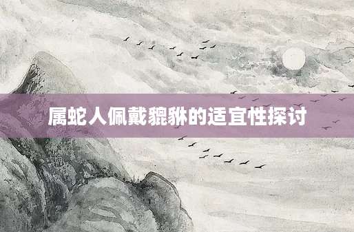 属蛇人佩戴貔貅的适宜性探讨