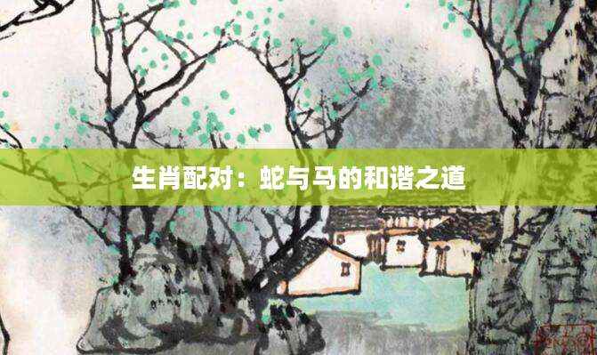 生肖配对：蛇与马的和谐之道