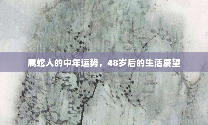属蛇人的中年运势，48岁后的生活展望