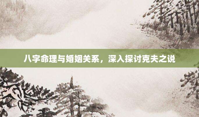八字命理与婚姻关系，深入探讨克夫之说