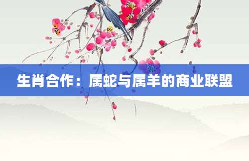 生肖合作：属蛇与属羊的商业联盟