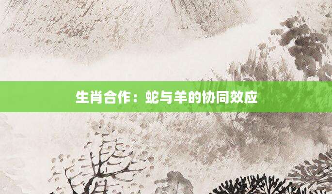 生肖合作：蛇与羊的协同效应
