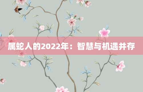 属蛇人的2022年：智慧与机遇并存