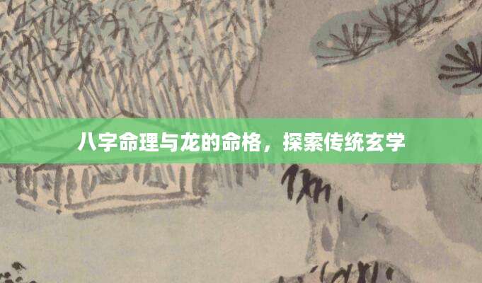 八字命理与龙的命格，探索传统玄学