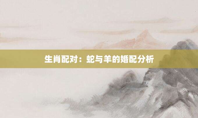 生肖配对：蛇与羊的婚配分析