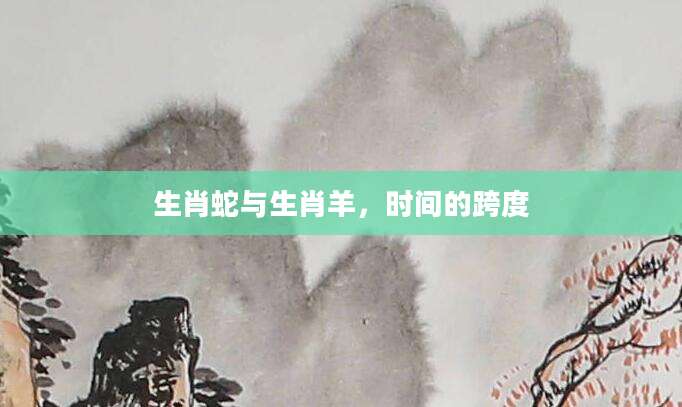 生肖蛇与生肖羊，时间的跨度