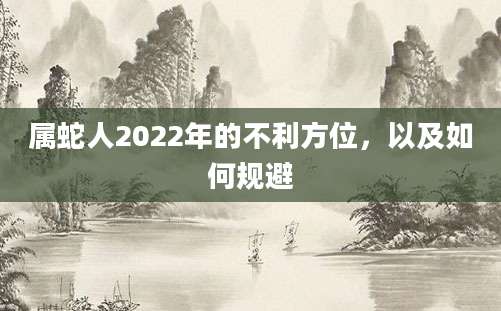 属蛇人2022年的不利方位，以及如何规避