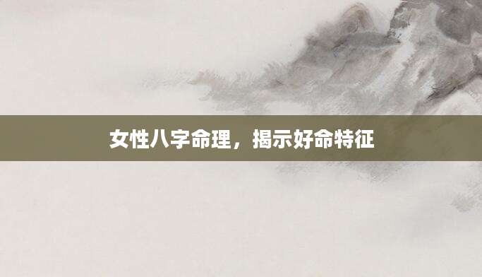 女性八字命理，揭示好命特征