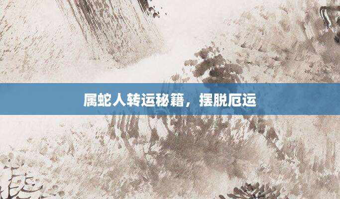 属蛇人转运秘籍，摆脱厄运