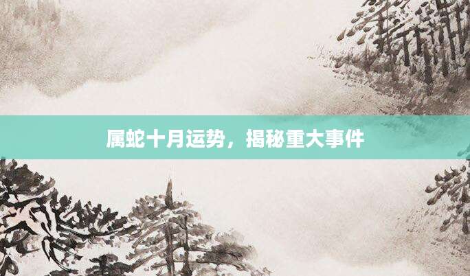 属蛇十月运势，揭秘重大事件