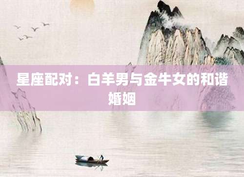星座配对：白羊男与金牛女的和谐婚姻