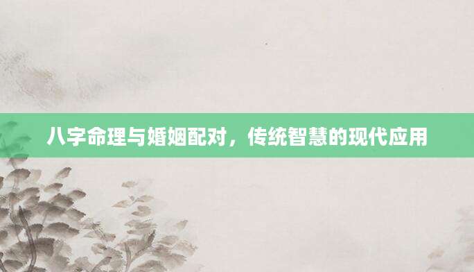 八字命理与婚姻配对，传统智慧的现代应用