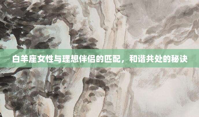 白羊座女性与理想伴侣的匹配，和谐共处的秘诀