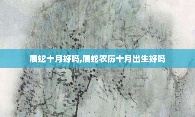 属蛇十月好吗,属蛇农历十月出生好吗