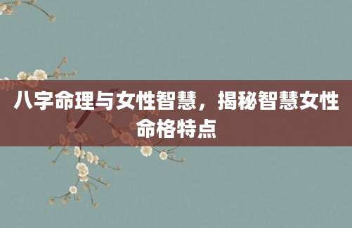 八字命理与女性智慧，揭秘智慧女性命格特点