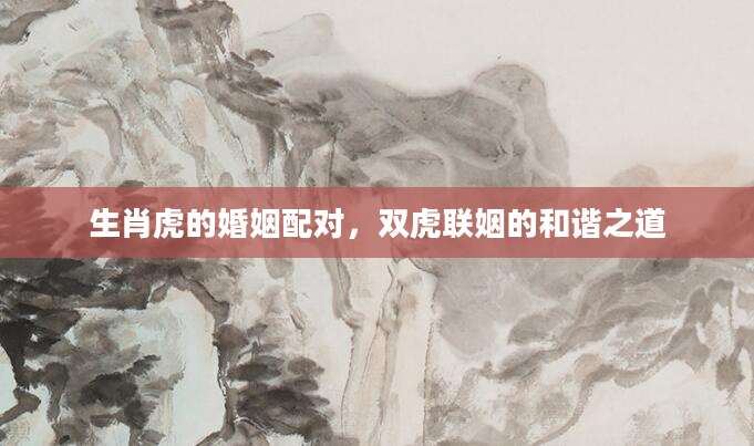 生肖虎的婚姻配对，双虎联姻的和谐之道