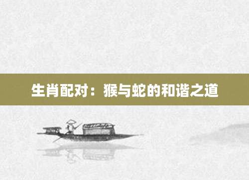生肖配对：猴与蛇的和谐之道