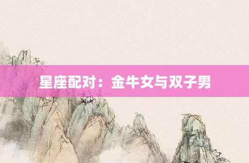 星座配对：金牛女与双子男