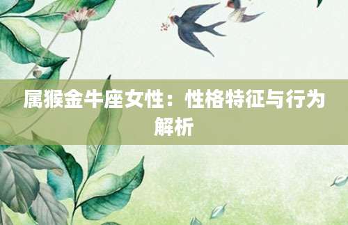 属猴金牛座女性：性格特征与行为解析
