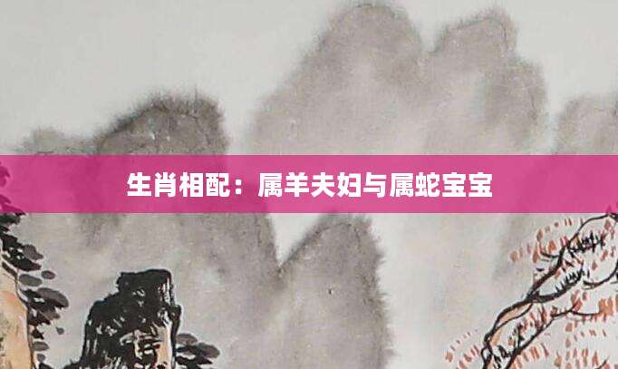 生肖相配：属羊夫妇与属蛇宝宝