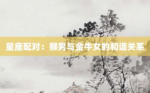 星座配对：猴男与金牛女的和谐关系