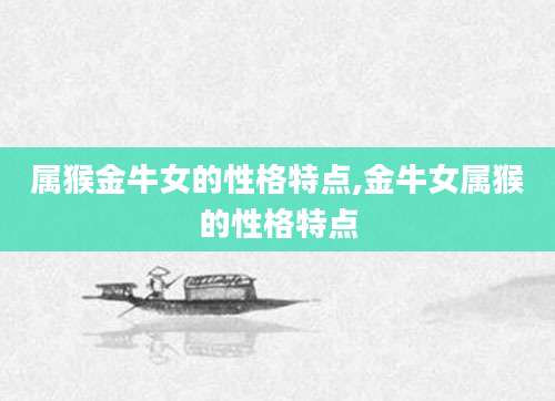 属猴金牛女的性格特点,金牛女属猴的性格特点