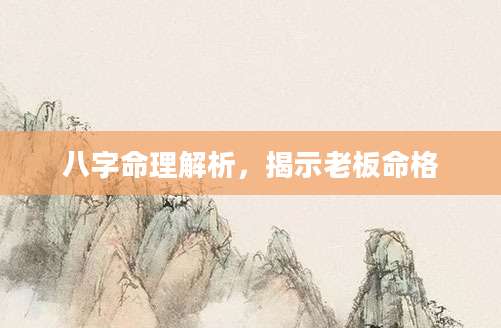 八字命理解析，揭示老板命格