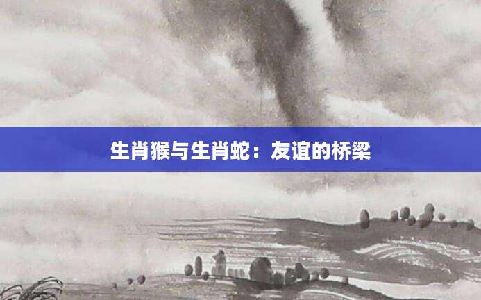 生肖猴与生肖蛇：友谊的桥梁