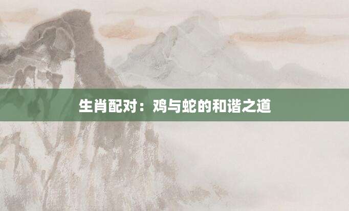 生肖配对：鸡与蛇的和谐之道