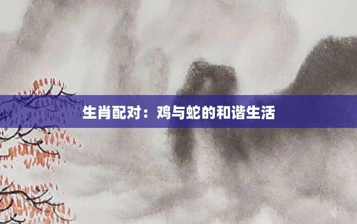 生肖配对：鸡与蛇的和谐生活