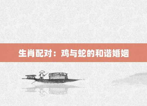生肖配对：鸡与蛇的和谐婚姻