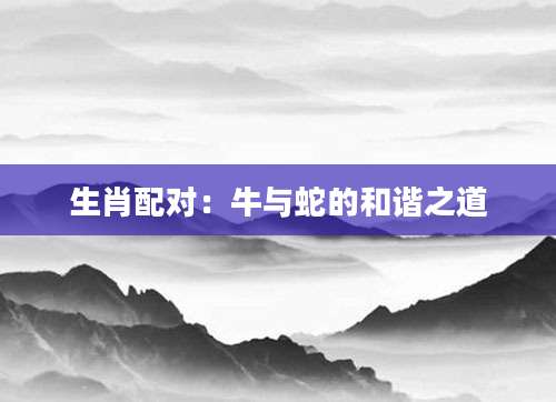 生肖配对：牛与蛇的和谐之道
