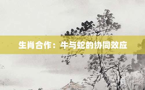 生肖合作：牛与蛇的协同效应