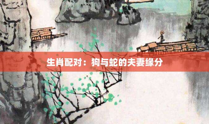 生肖配对：狗与蛇的夫妻缘分
