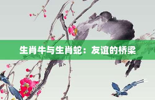 生肖牛与生肖蛇：友谊的桥梁