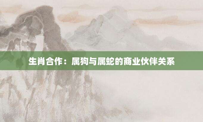 生肖合作：属狗与属蛇的商业伙伴关系