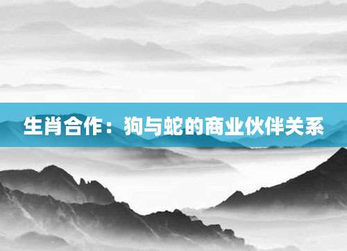 生肖合作：狗与蛇的商业伙伴关系