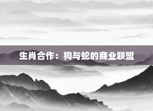 生肖合作：狗与蛇的商业联盟