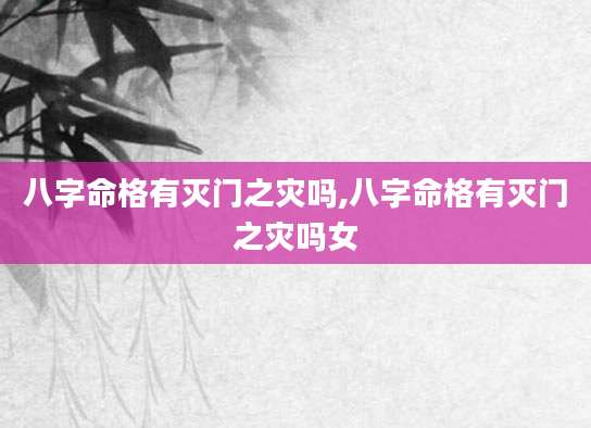 八字命格有灭门之灾吗,八字命格有灭门之灾吗女